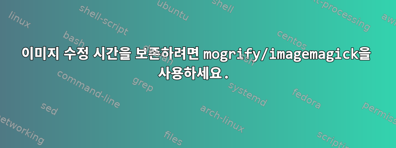 이미지 수정 시간을 보존하려면 mogrify/imagemagick을 사용하세요.