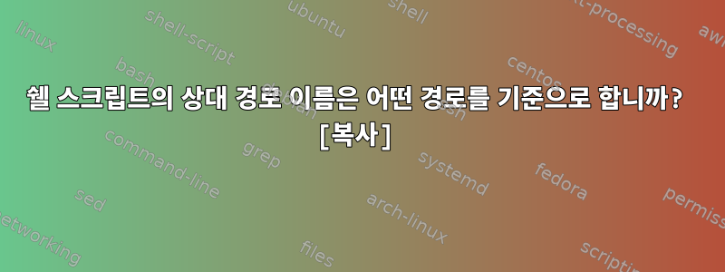 쉘 스크립트의 상대 경로 이름은 어떤 경로를 기준으로 합니까? [복사]