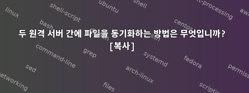 두 원격 서버 간에 파일을 동기화하는 방법은 무엇입니까? [복사]