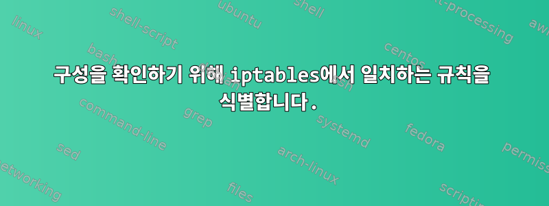 구성을 확인하기 위해 iptables에서 일치하는 규칙을 식별합니다.