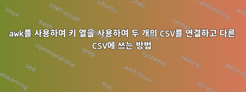 awk를 사용하여 키 열을 사용하여 두 개의 CSV를 연결하고 다른 CSV에 쓰는 방법