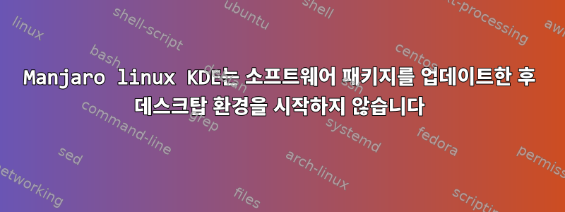 Manjaro linux KDE는 소프트웨어 패키지를 업데이트한 후 데스크탑 환경을 시작하지 않습니다