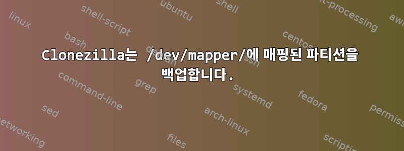 Clonezilla는 /dev/mapper/에 매핑된 파티션을 백업합니다.