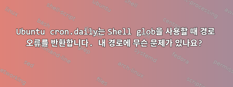 Ubuntu cron.daily는 Shell glob을 사용할 때 경로 오류를 반환합니다. 내 경로에 무슨 문제가 있나요?