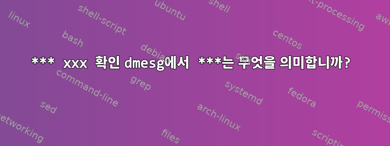 *** xxx 확인 dmesg에서 ***는 무엇을 의미합니까?