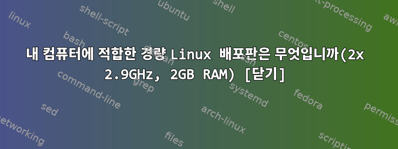 내 컴퓨터에 적합한 경량 Linux 배포판은 무엇입니까(2x 2.9GHz, 2GB RAM) [닫기]