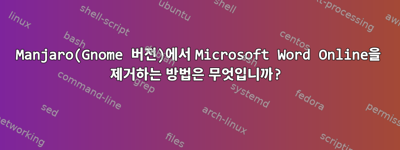 Manjaro(Gnome 버전)에서 Microsoft Word Online을 제거하는 방법은 무엇입니까?