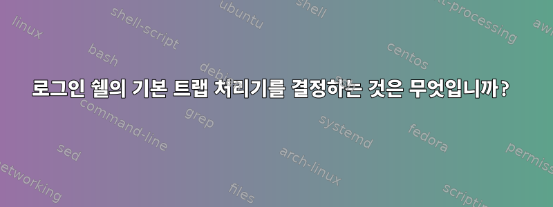 로그인 쉘의 기본 트랩 처리기를 결정하는 것은 무엇입니까?