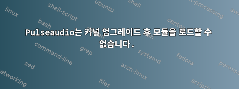 Pulseaudio는 커널 업그레이드 후 모듈을 로드할 수 없습니다.