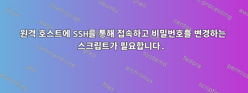 원격 호스트에 SSH를 통해 접속하고 비밀번호를 변경하는 스크립트가 필요합니다.