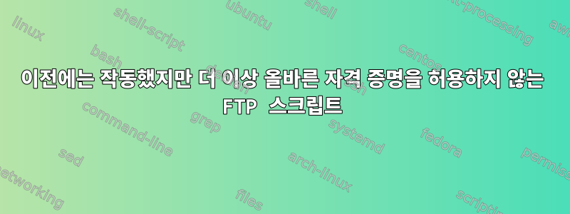 이전에는 작동했지만 더 이상 올바른 자격 증명을 허용하지 않는 FTP 스크립트