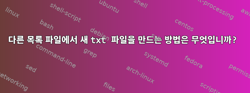 다른 목록 파일에서 새 txt 파일을 만드는 방법은 무엇입니까?