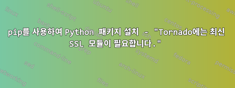 pip를 사용하여 Python 패키지 설치 - "Tornado에는 최신 SSL 모듈이 필요합니다."