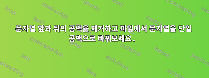 문자열 앞과 뒤의 공백을 제거하고 파일에서 문자열을 단일 공백으로 바꿔보세요.