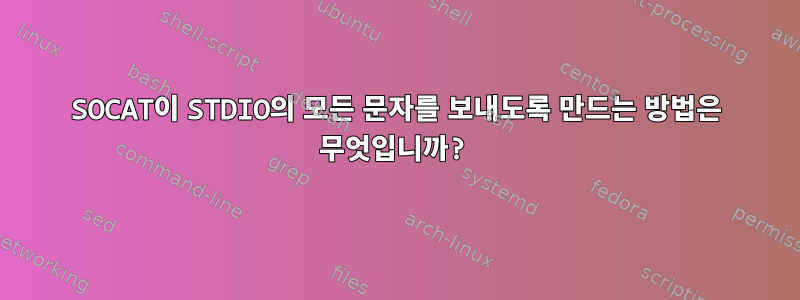 SOCAT이 STDIO의 모든 문자를 보내도록 만드는 방법은 무엇입니까?