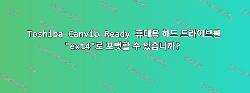 Toshiba Canvio Ready 휴대용 하드 드라이브를 "ext4"로 포맷할 수 있습니까?