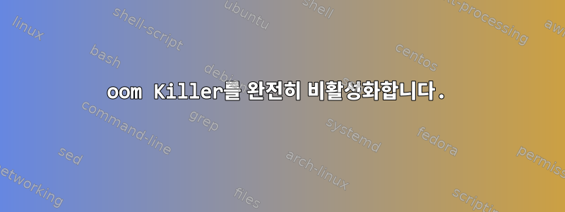 oom Killer를 완전히 비활성화합니다.