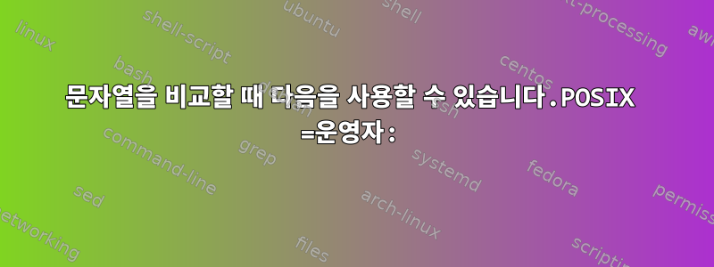 문자열을 비교할 때 다음을 사용할 수 있습니다.POSIX =운영자: