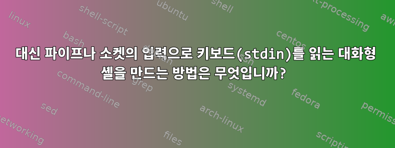 대신 파이프나 소켓의 입력으로 키보드(stdin)를 읽는 대화형 셸을 만드는 방법은 무엇입니까?