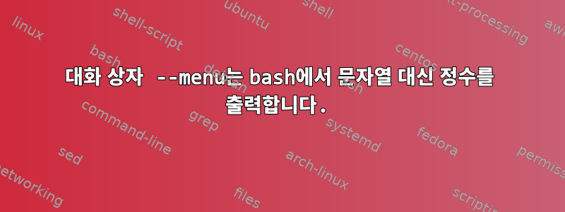 대화 상자 --menu는 bash에서 문자열 대신 정수를 출력합니다.