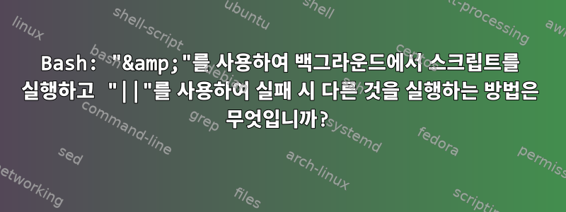 Bash: "&amp;"를 사용하여 백그라운드에서 스크립트를 실행하고 "||"를 사용하여 실패 시 다른 것을 실행하는 방법은 무엇입니까?