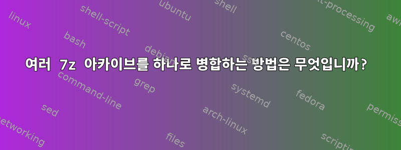 여러 7z 아카이브를 하나로 병합하는 방법은 무엇입니까?