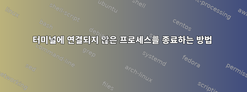 터미널에 연결되지 않은 프로세스를 종료하는 방법