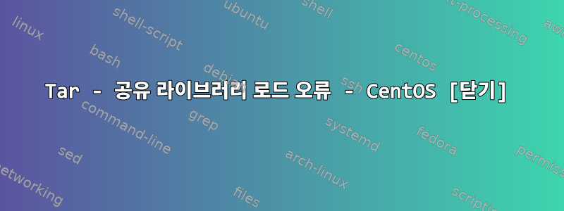 Tar - 공유 라이브러리 로드 오류 - CentOS [닫기]