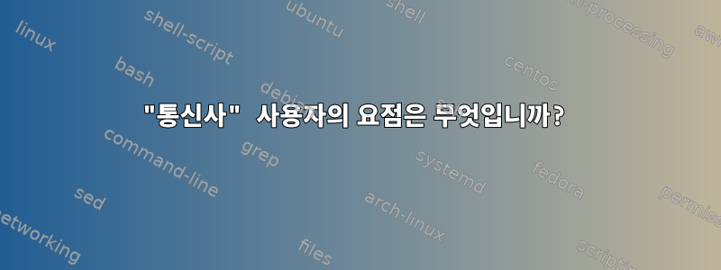 "통신사" 사용자의 요점은 무엇입니까?