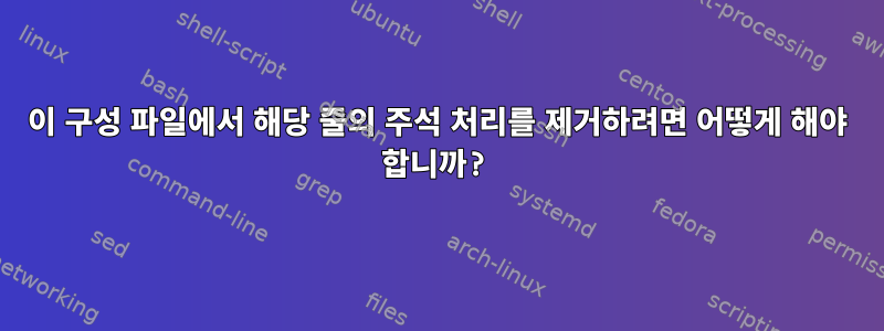 이 구성 파일에서 해당 줄의 주석 처리를 제거하려면 어떻게 해야 합니까?