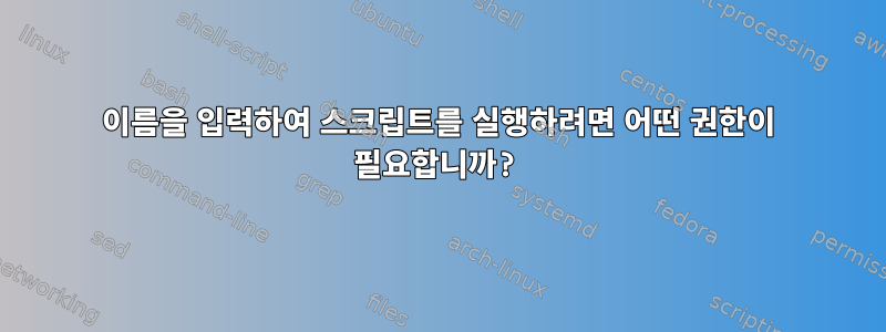 이름을 입력하여 스크립트를 실행하려면 어떤 권한이 필요합니까?