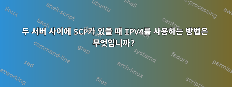 두 서버 사이에 SCP가 있을 때 IPV4를 사용하는 방법은 무엇입니까?