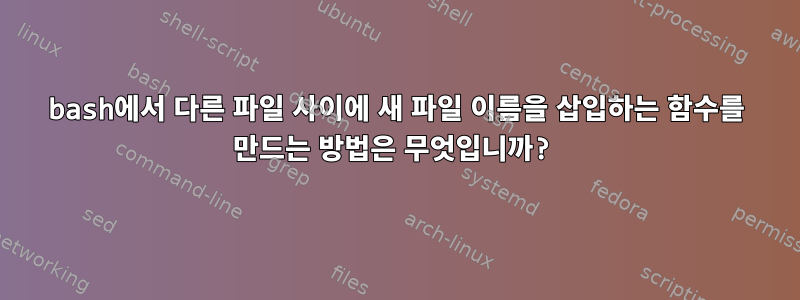 bash에서 다른 파일 사이에 새 파일 이름을 삽입하는 함수를 만드는 방법은 무엇입니까?