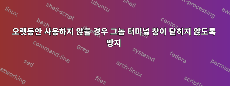 오랫동안 사용하지 않을 경우 그놈 터미널 창이 닫히지 않도록 방지