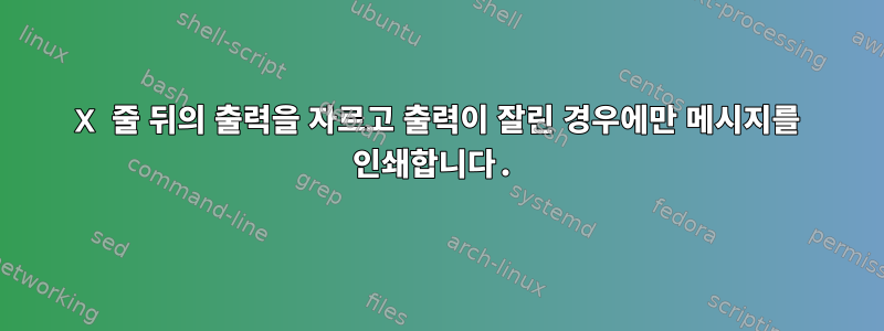 X 줄 뒤의 출력을 자르고 출력이 잘린 경우에만 메시지를 인쇄합니다.