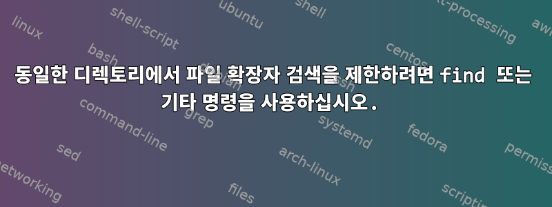 동일한 디렉토리에서 파일 확장자 검색을 제한하려면 find 또는 기타 명령을 사용하십시오.