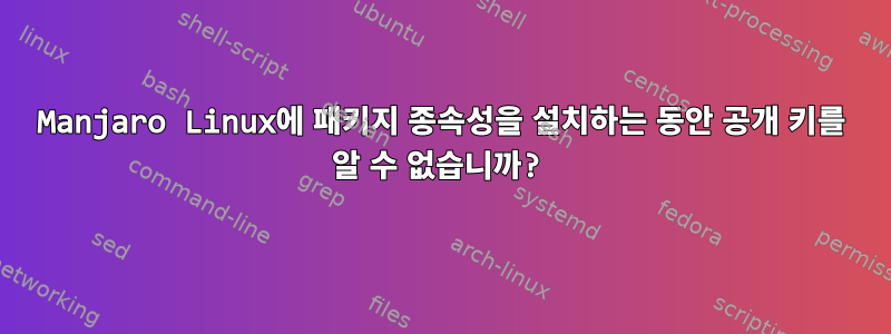 Manjaro Linux에 패키지 종속성을 설치하는 동안 공개 키를 알 수 없습니까?