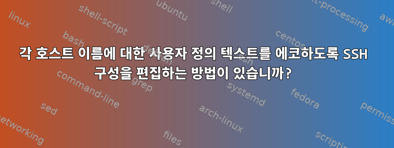 각 호스트 이름에 대한 사용자 정의 텍스트를 에코하도록 SSH 구성을 편집하는 방법이 있습니까?