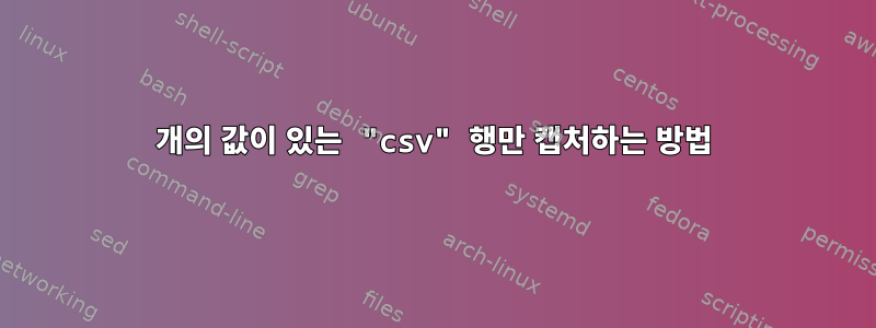 5개의 값이 있는 "csv" 행만 캡처하는 방법