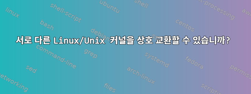 서로 다른 Linux/Unix 커널을 상호 교환할 수 있습니까?