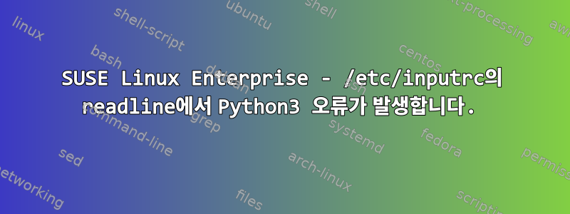 SUSE Linux Enterprise - /etc/inputrc의 readline에서 Python3 오류가 발생합니다.