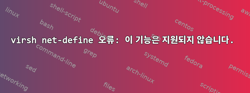 virsh net-define 오류: 이 기능은 지원되지 않습니다.