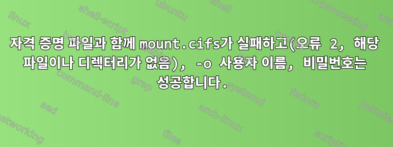 자격 증명 파일과 함께 mount.cifs가 실패하고(오류 2, 해당 파일이나 디렉터리가 없음), -o 사용자 이름, 비밀번호는 성공합니다.