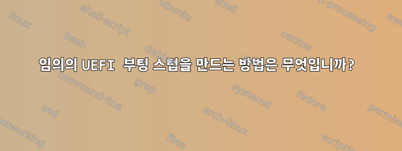 임의의 UEFI 부팅 스텁을 만드는 방법은 무엇입니까?