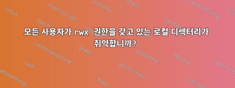 모든 사용자가 rwx 권한을 갖고 있는 로컬 디렉터리가 취약합니까?