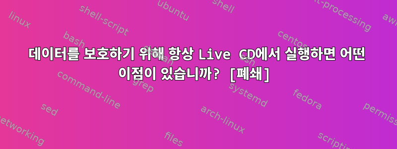 데이터를 보호하기 위해 항상 Live CD에서 실행하면 어떤 이점이 있습니까? [폐쇄]