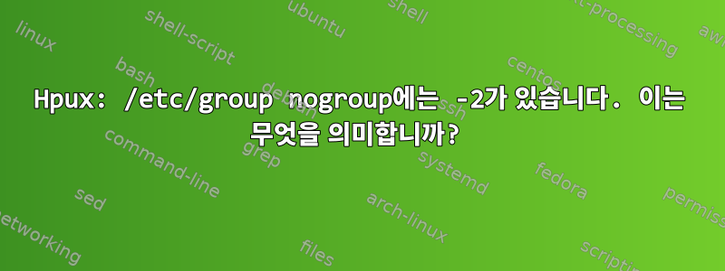 Hpux: /etc/group nogroup에는 -2가 있습니다. 이는 무엇을 의미합니까?