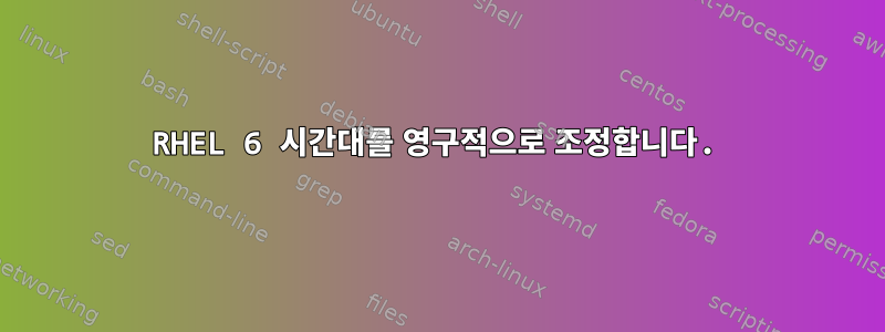 RHEL 6 시간대를 영구적으로 조정합니다.