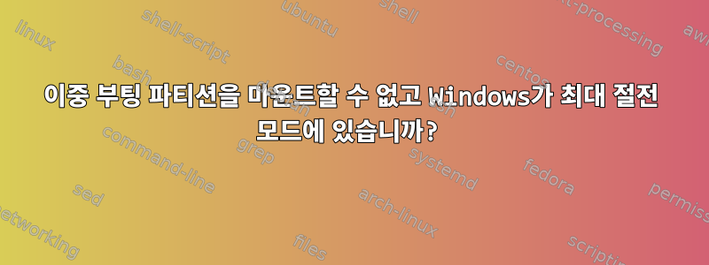 이중 부팅 파티션을 마운트할 수 없고 Windows가 최대 절전 모드에 있습니까?