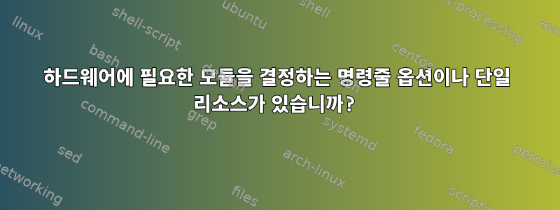 하드웨어에 필요한 모듈을 결정하는 명령줄 옵션이나 단일 리소스가 있습니까?